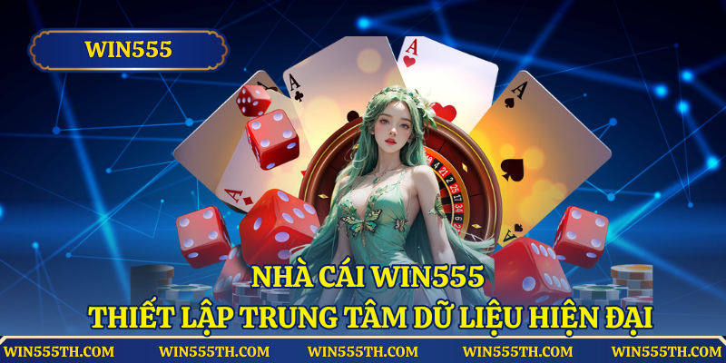 Nhà cái Win555 thiết lập trung tâm dữ liệu hiện đại