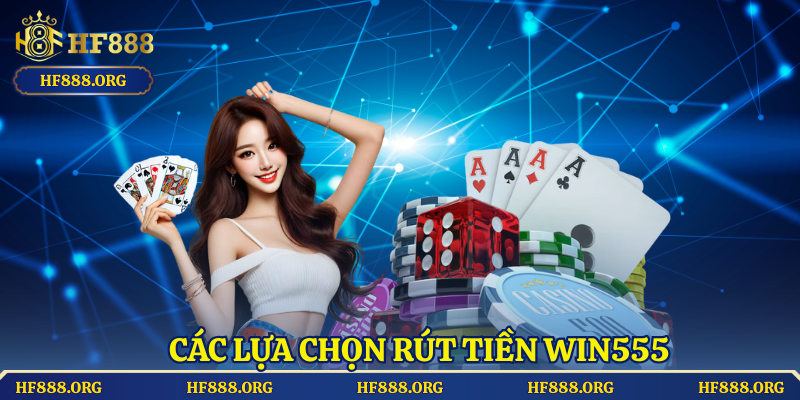Các lựa chọn rút tiền Win555