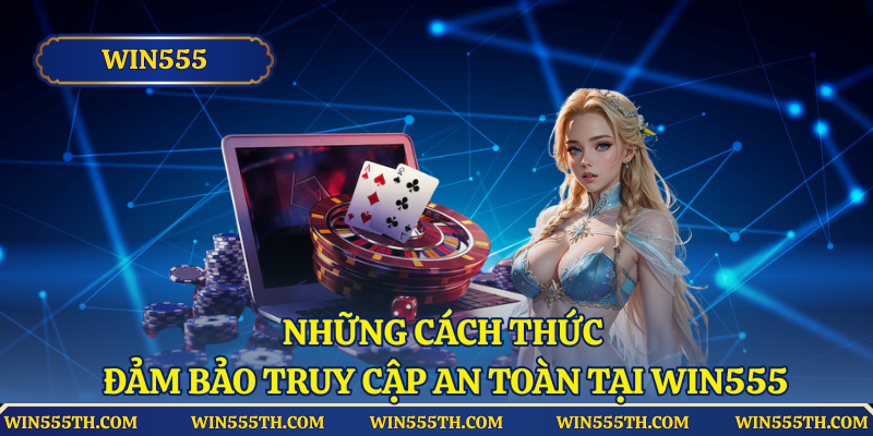 Những cách thức nhằm đảm bảo truy cập an toàn tại Win555