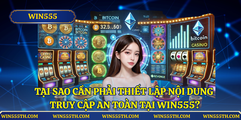 Tại sao cần phải thiết lập nội dung truy cập an toàn tại Win555?