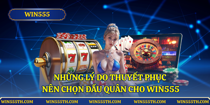 Những lý do thuyết phục nên chọn đầu quân cho Win555